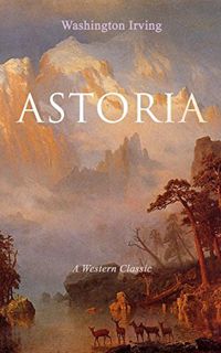 View [EPUB KINDLE PDF EBOOK] ASTORIA (A Western Classic): True Life Tale of the Dangerous and Daring