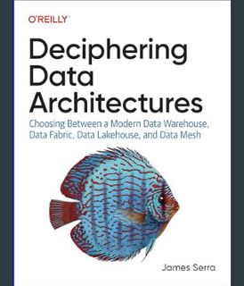 READ [E-book] Deciphering Data Architectures: Choosing Between a Modern Data Warehouse, Data Fabric