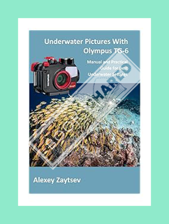 PDF Ebook Underwater Pictures With Olympus TG-6: Manual аnd Practical Guide for Best Underwater Sett