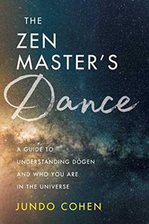 Access PDF EBOOK EPUB KINDLE The Zen Master's Dance: A Guide to Understanding Dogen and Who You Are