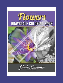 DOWNLOAD EBOOK Flowers Grayscale Coloring Book: An Adult Coloring Book with 50 Beautiful Photos of F