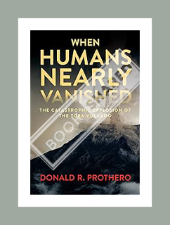 PDF DOWNLOAD When Humans Nearly Vanished: The Catastrophic Explosion of the Toba Volcano by Donald R