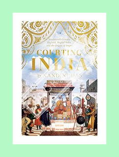 PDF Download Courting India: Seventeenth-Century England, Mughal India, and the Origins of Empire by