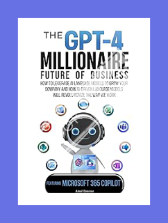 (EBOOK) (PDF) The GPT-4 Millionaire: Future of Business Featuring Microsoft 365 Copilot: How to Leve