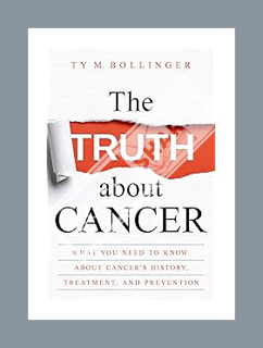 FREE PDF The Truth about Cancer: What You Need to Know about Cancer's History, Treatment, and Preven