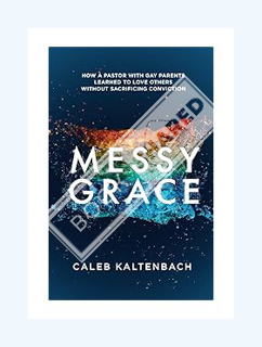 PDF Download Messy Grace: How a Pastor with Gay Parents Learned to Love Others Without Sacrificing C