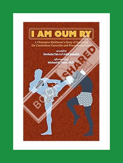 EBOOK PDF I Am Oum Ry: A Champion Kickboxer's Story of Surviving the Cambodian Genocide and Discover