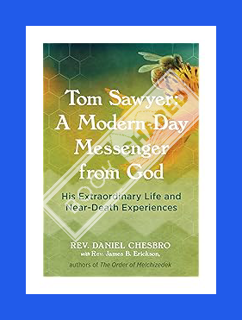 PDF DOWNLOAD Tom Sawyer: A Modern-Day Messenger from God: His Extraordinary Life and Near-Death Expe