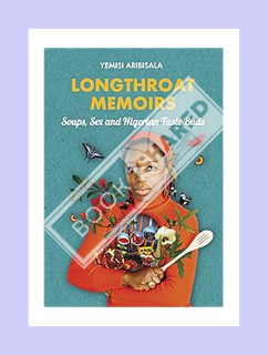 Download Ebook Longthroat Memoirs: Soups, Sex and Nigerian Taste Buds by Yemisi Aribisala