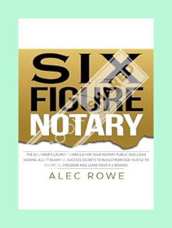 DOWNLOAD Ebook Six Figure Notary: The Beginner’s Launch Formula for Your Notary Public and Loan Sign