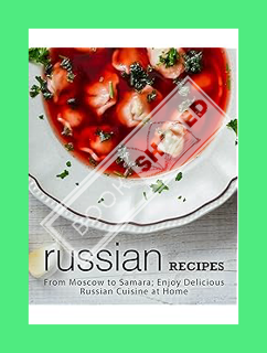Ebook Download Russian Recipes: From Moscow to Samara; Enjoy Delicious Russian Cuisine at Home by Bo