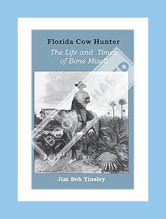 (Free Pdf) Florida Cow Hunter: The Life and Times of Bone Mizell by Jim Bob Tinsley