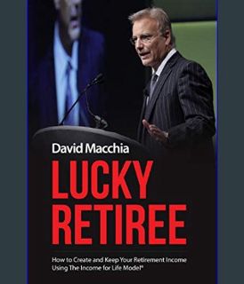 GET [PDF Lucky Retiree: How to Create and Keep Your Retirement Income with The Income for Life Mode
