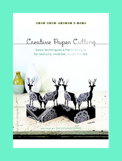 EBOOK PDF Creative Paper Cutting: Basic Techniques and Fresh Designs for Stencils, Mobiles, Cards, a
