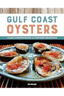 (PDF Free) Gulf Coast Oysters: Classic & Modern Recipes of a Southern Renaissance by Irv Miller