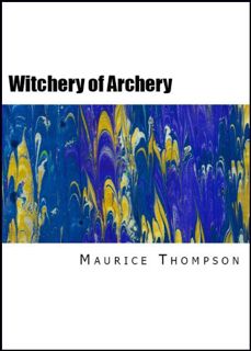 READ [KINDLE PDF EBOOK EPUB] The Witchery of Archery: A Complete Manual of Archery by  Maurice Thomp