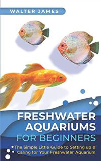 [Read] EPUB KINDLE PDF EBOOK Freshwater Aquariums for Beginners: The Simple Little Guide to Setting