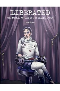 PDF Download Liberated: The Radical Art and Life of Claude Cahun by Kaz Rowe