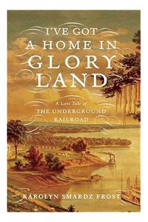 (PDF Free) I've Got a Home in Glory Land: A Lost Tale of the Underground Railroad by Karolyn Smardz