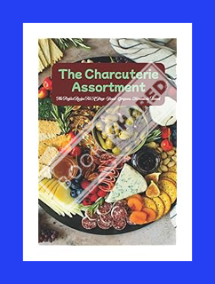DOWNLOAD Ebook The Charcuterie Assortment: The Perfect Recipe For A Drop-Dead-Gorgeous Charcuterie B