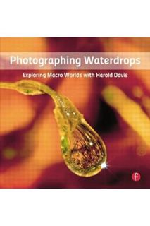 PDF Free Photographing Waterdrops: Exploring Macro Worlds with Harold Davis by Harold Davis