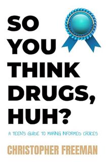 (Download (EBOOK) So You Think Drugs, Huh?: A Teen's Guide to Making Informed Choices (The Practical