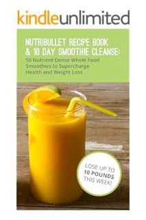 (Download (PDF) Nutribullet Recipe Book & 10 Day Smoothie Cleanse: 50 Nutrient Dense Whole Food Reci