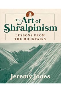 DOWNLOAD EBOOK The Art of Shralpinism: Lessons from the Mountains by Jeremy Jones