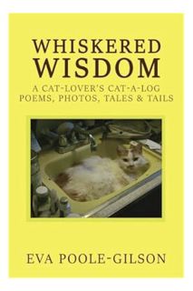 PDF FREE Whiskered Wisdom: A Cat Lover's Cat-a-log, Poems, Photos, Tales & Tails by Eva Poole-Gilson