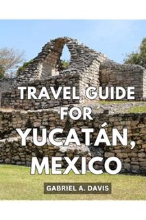 PDF Download Travel Guide For Yucatán, Mexico: Unveiling the Wonders | An Epic Expedition Through th