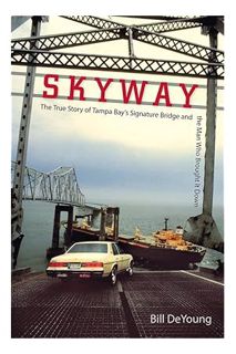 PDF Ebook Skyway: The True Story of Tampa Bay's Signature Bridge and the Man Who Brought It Down by