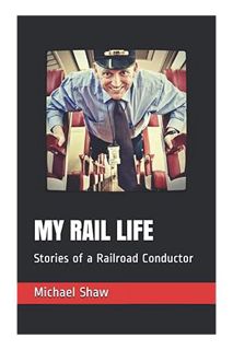 (Free Pdf) MY RAIL LIFE: Stories of a Railroad Conductor by Michael J Shaw