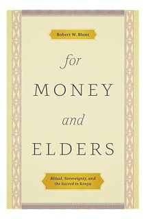 (PDF Download) For Money and Elders: Ritual, Sovereignty, and the Sacred in Kenya by Robert W. Blunt