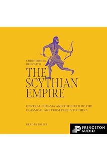 PDF Download The Scythian Empire: Central Eurasia and the Birth of the Classical Age from Persia to