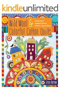 (PDF Free) Wild Wool & Colorful Cotton Quilts: Patchwork & Appliqué Houses, Flowers, Vines & More by
