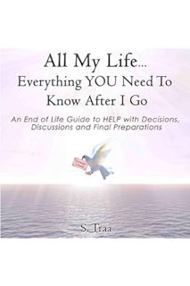 PDF Free All My Life...Everything You Need to Know After I Go: An End of Life Guide to Help with Dec