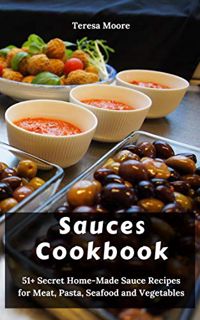 READ eBooks Sauces Cookbook:  51+ Secret Home-Made Sauce Recipes for Meat. Pasta. Seafood and Vege