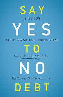 [View] [PDF EBOOK EPUB KINDLE] Say Yes to No Debt: 12 Steps to Financial Freedom by  DeForest B. Soa