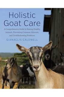 (DOWNLOAD (EBOOK) Holistic Goat Care: A Comprehensive Guide to Raising Healthy Animals, Preventing C
