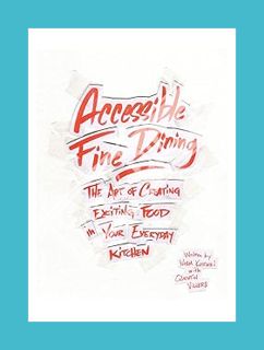 PDF Download Accessible Fine Dining: The Art of Creating Exciting Food in Your Everyday Kitchen by N
