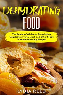 [READ PDF] Dehydrating Food: The Beginner's Guide to Dehydrating Vegetables. Fruits. Meat. and Oth