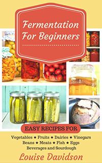 Ebook PDF Fermentation for Beginners: Easy Recipes for Vegetables. Fruits. Dairies. Vinegars. Bean