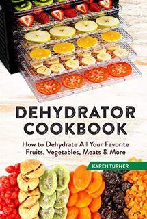 Ebook PDF Dehydrator Cookbook: How to Dehydrate All Your Favorite Fruits. Vegetables. Meats & More