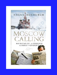 (Free Pdf) Moscow Calling: Memoirs of a Foreign Correspondent by Angus Roxburgh
