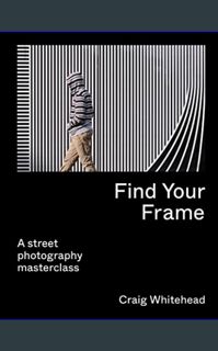 Read^^ 📕 Find Your Frame: A Street Photography Masterclass     Paperback – October 3, 2023 [EBOOK]