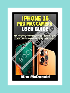 (Ebook Download) IPHONE 15 PRO MAX CAMERA USER GUIDE: The Complete Manual For Beginners & Seniors Wi