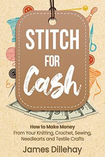 [View] EPUB KINDLE PDF EBOOK Stitch for Cash: How to Make Money from Your Knitting, Crochet, Sewing,