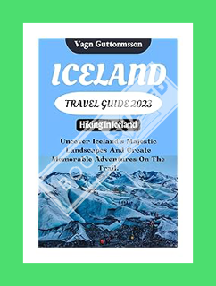 (Pdf Ebook) ICELAND TRAVEL GUIDE 2023: Hiking In Iceland: Uncover Iceland's Majestic Landscapes And
