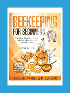 PDF Ebook Beekeeping for Beginners: The New Complete Guide to Raise a Healthy and Thriving Beehive.