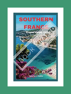 (Free Pdf) SOUTHERN FRANCE TRAVEL GUIDE 2023: Unveiling Southern France: Discover Marseille, Nice, C
